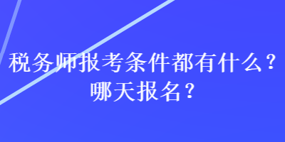 稅務(wù)師報(bào)考條件都有什么？哪天報(bào)名？