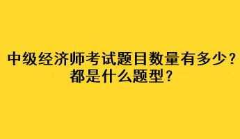 中級(jí)經(jīng)濟(jì)師考試題目數(shù)量有多少？都是什么題型？