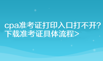 cpa準考證打印入口打不開？下載準考證具體流程>