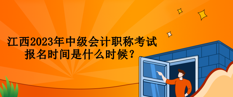 江西2023年中級會(huì)計(jì)職稱考試報(bào)名時(shí)間是什么時(shí)候？