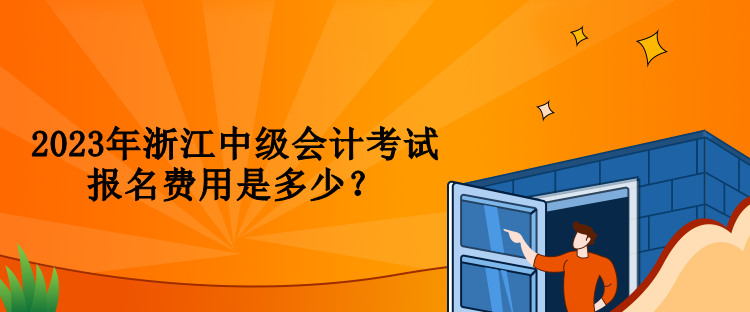 2023年浙江中級(jí)會(huì)計(jì)考試報(bào)名費(fèi)用是多少？