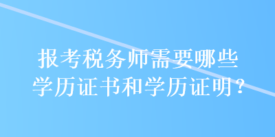 報(bào)考稅務(wù)師需要哪些學(xué)歷證書和學(xué)歷證明？