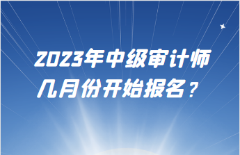 2023年中級審計師幾月份開始報名？