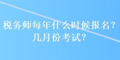 稅務師每年什么時候報名？幾月份考試？