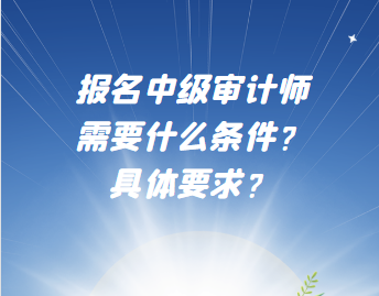 報(bào)名中級(jí)審計(jì)師需要什么條件？具體要求？