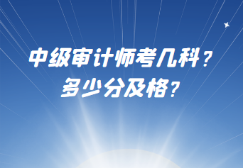 中級審計師考幾科？多少分及格？