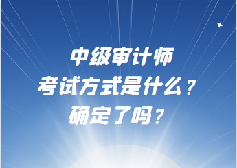 中級審計師考試方式是什么？確定了嗎？