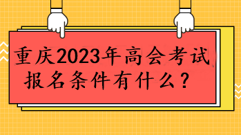 重慶2023年高會考試報名條件有什么？