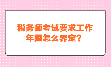 稅務(wù)師考試要求工作年限怎么界定？