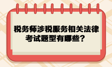 稅務(wù)師涉稅服務(wù)相關(guān)法律考試題型有哪些？