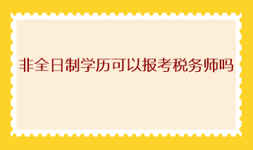 非全日制學(xué)歷可以報(bào)考稅務(wù)師嗎