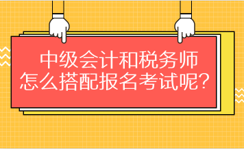 中級(jí)會(huì)計(jì)和稅務(wù)師怎么搭配報(bào)名考試呢