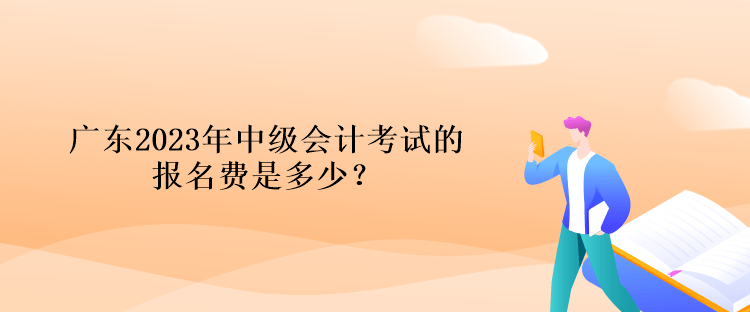 廣東2023年中級(jí)會(huì)計(jì)考試的報(bào)名費(fèi)是多少？