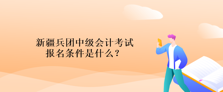 新疆兵團(tuán)中級(jí)會(huì)計(jì)考試報(bào)名條件是什么？