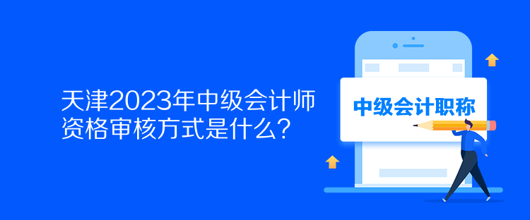 天津2023年中級(jí)會(huì)計(jì)師資格審核方式是什么？