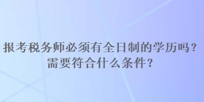 報(bào)考稅務(wù)師必須有全日制的學(xué)歷嗎？需要符合什么條件？