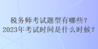 稅務(wù)師考試題型有哪些？2023年考試時間是什么時候？