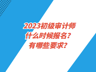 2023初級(jí)審計(jì)師什么時(shí)候報(bào)名？有哪些要求？