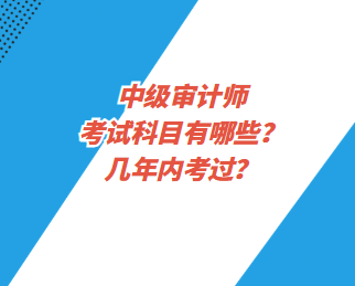 中級(jí)審計(jì)師考試科目有哪些？幾年內(nèi)考過(guò)？