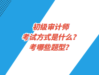 初級(jí)審計(jì)師考試方式是什么？考哪些題型？