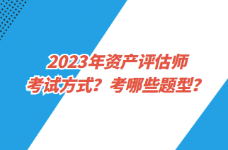 2023年資產(chǎn)評(píng)估師考試方式？考哪些題型？