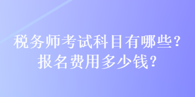 稅務(wù)師考試科目有哪些？報名費用多少錢？