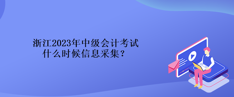 浙江2023年中級(jí)會(huì)計(jì)考試什么時(shí)候信息采集？