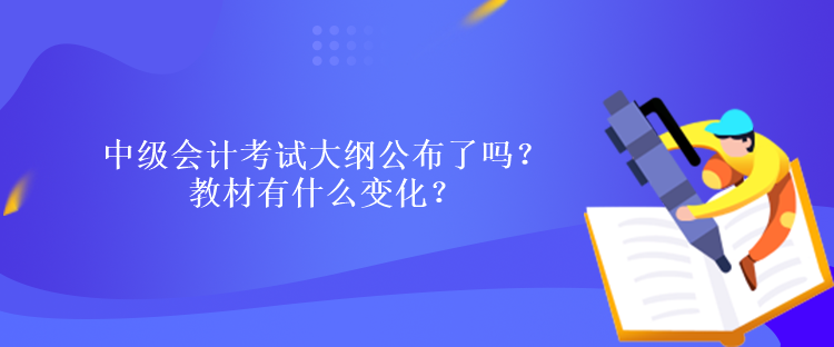 中級會計考試大綱公布了嗎？教材有什么變化？