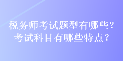 稅務師考試題型有哪些？考試科目有哪些特點？