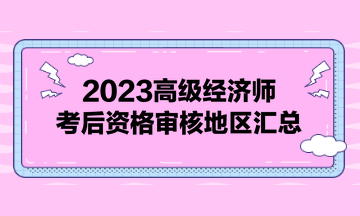 2023高級經(jīng)濟師考后資格審核地區(qū)匯總