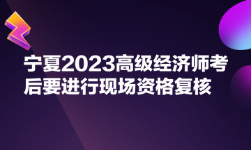 寧夏2023高級經(jīng)濟(jì)師考后要進(jìn)行現(xiàn)場資格復(fù)核