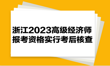 浙江2023高級經濟師報考資格實行考后核查