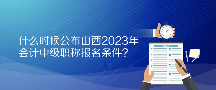 什么時候公布山西2023年會計中級職稱報名條件？