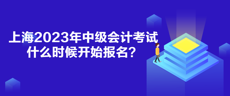 上海2023年中級(jí)會(huì)計(jì)考試什么時(shí)候開(kāi)始報(bào)名？