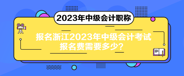 報名浙江2023年中級會計考試報名費需要多少？