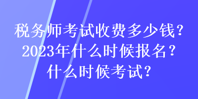 稅務(wù)師考試收費(fèi)多少錢(qián)？2023年什么時(shí)候報(bào)名？什么時(shí)候考試？