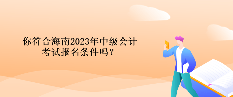 你符合海南2023年中級會計考試報名條件嗎？