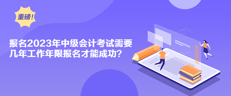 報(bào)名2023年中級會計(jì)考試需要幾年工作年限報(bào)名才能成功？