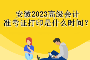 安徽2023高級(jí)會(huì)計(jì)準(zhǔn)考證打印是什么時(shí)間？