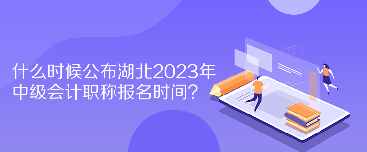 什么時(shí)候公布湖北2023年中級(jí)會(huì)計(jì)職稱報(bào)名時(shí)間？