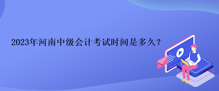 2023年河南中級(jí)會(huì)計(jì)考試時(shí)間是多久？