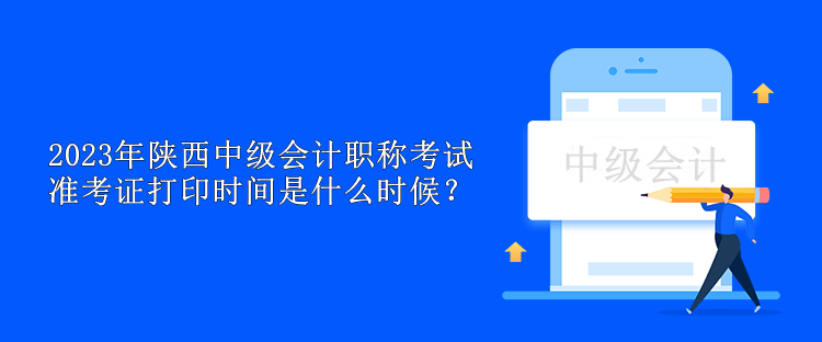 2023年陜西中級會計職稱考試準(zhǔn)考證打印時間是什么時候？