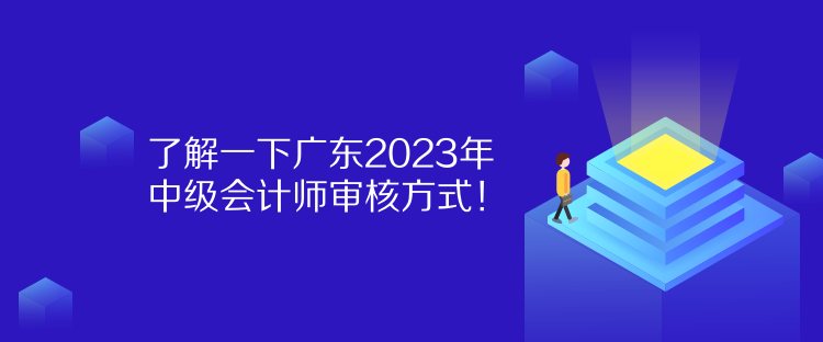 了解一下廣東2023年中級會計師審核方式！