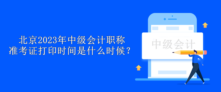 北京2023年中級會計(jì)職稱準(zhǔn)考證打印時間是什么時候？