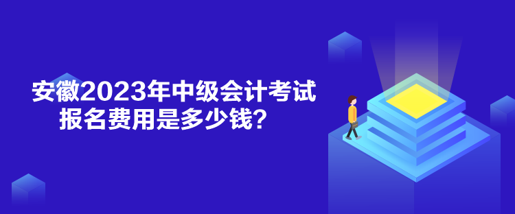 安徽2023年中級會計(jì)考試報(bào)名費(fèi)用是多少錢？