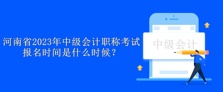 河南省2023年中級會計職稱考試報名時間是什么時候？