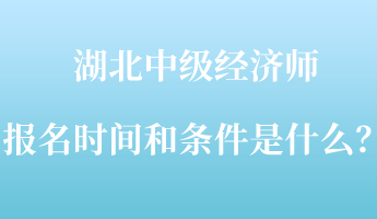 湖北中級經(jīng)濟師報名時間和條件是什么？