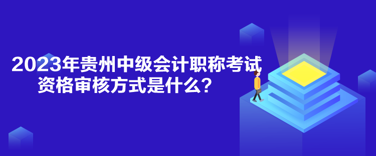 2023年貴州中級(jí)會(huì)計(jì)職稱考試資格審核方式是什么？