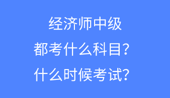 經(jīng)濟師中級都考什么科目？什么時候考試？