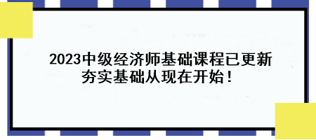 2023中級經(jīng)濟師基礎(chǔ)課程已更新 夯實基礎(chǔ)從現(xiàn)在開始！